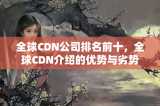 全球CDN公司排名前十，全球CDN介紹的優(yōu)勢(shì)與劣勢(shì)