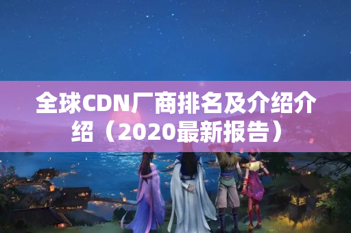 全球CDN廠商排名及介紹介紹（2020最新報(bào)告）