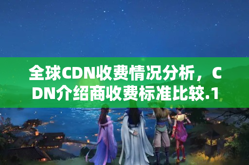 全球CDN收費情況分析，CDN介紹商收費標準比較