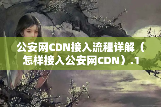 公安網(wǎng)CDN接入流程詳解（怎樣接入公安網(wǎng)CDN）