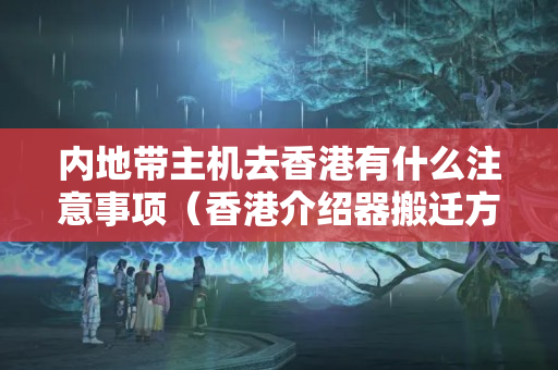 內地帶主機去香港有什么注意事項（香港介紹器搬遷方法）