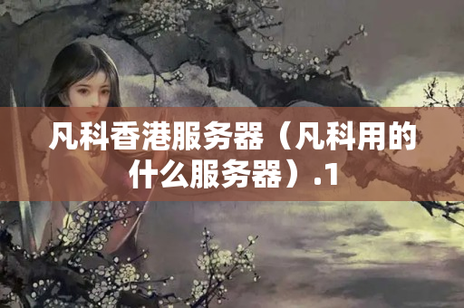 凡科香港服務(wù)器（凡科用的什么服務(wù)器）