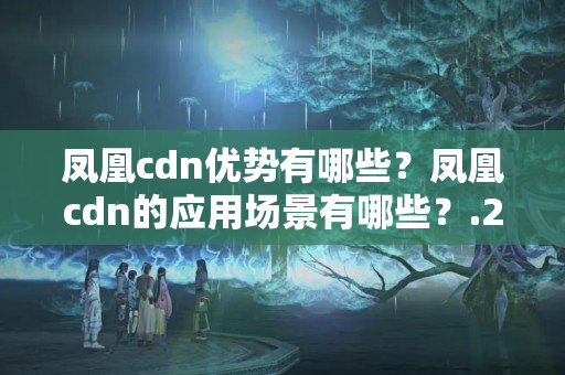 鳳凰cdn優(yōu)勢(shì)有哪些？鳳凰cdn的應(yīng)用場(chǎng)景有哪些？