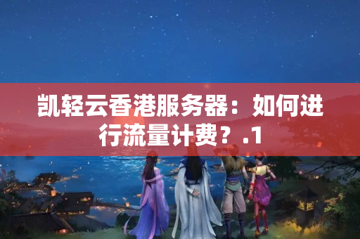 凱輕云香港服務(wù)器：如何進行流量計費？