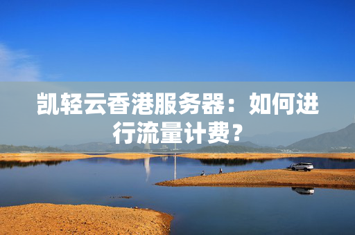 凱輕云香港服務(wù)器：如何進(jìn)行流量計(jì)費(fèi)？