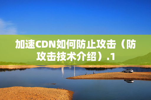 加速CDN如何防止攻擊（防攻擊技術(shù)介紹）