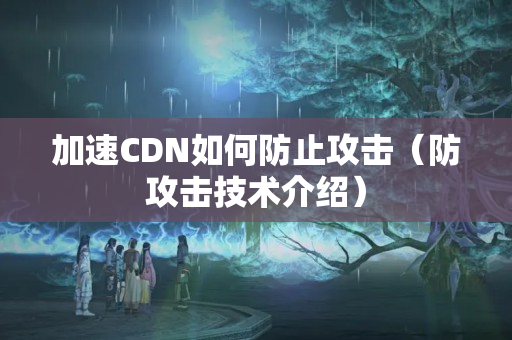 加速CDN如何防止攻擊（防攻擊技術(shù)介紹）