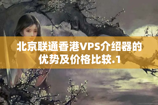 北京聯(lián)通香港VPS介紹器的優(yōu)勢及價格比較