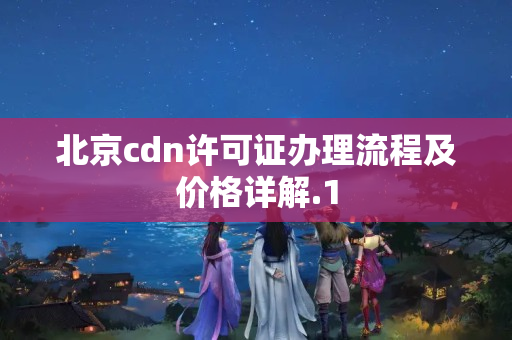 北京cdn許可證辦理流程及價格詳解