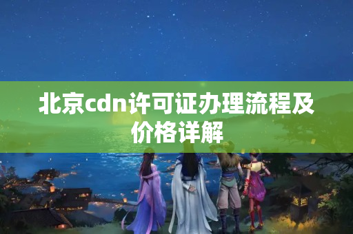 北京cdn許可證辦理流程及價格詳解