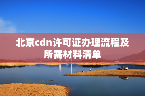 北京cdn許可證辦理流程及所需材料清單