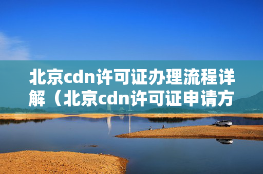 北京cdn許可證辦理流程詳解（北京cdn許可證申請方法）