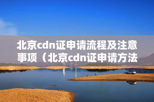 北京cdn證申請流程及注意事項（北京cdn證申請方法）