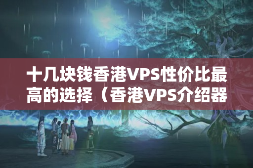 十幾塊錢香港VPS性價比最高的選擇（香港VPS介紹器推薦）