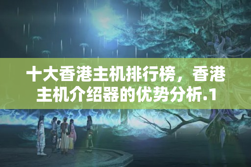 十大香港主機排行榜，香港主機介紹器的優(yōu)勢分析