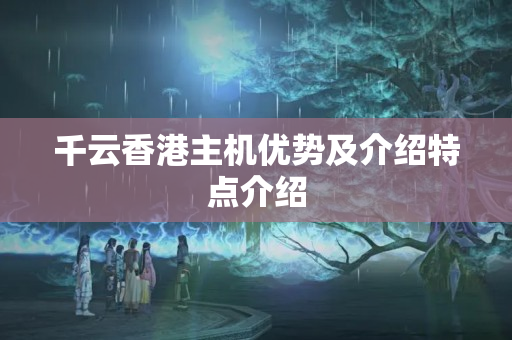 千云香港主機優(yōu)勢及介紹特點介紹