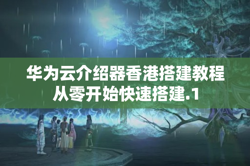 華為云介紹器香港搭建教程從零開始快速搭建