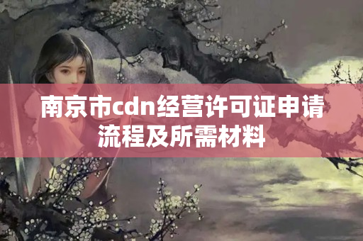 南京市cdn經(jīng)營許可證申請流程及所需材料