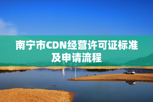 南寧市CDN經(jīng)營許可證標準及申請流程