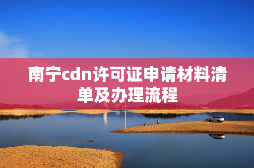 南寧cdn許可證申請材料清單及辦理流程