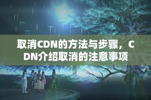 取消CDN的方法與步驟，CDN介紹取消的注意事項