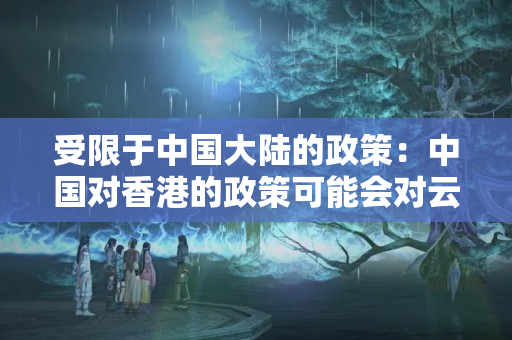 受限于中國大陸的政策：中國對香港的政策可能會對云服務(wù)器的使用造成一定的限制。