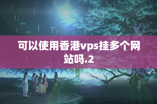 可以使用香港vps掛多個網(wǎng)站嗎