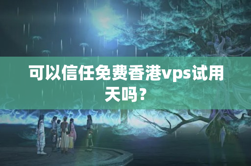 可以信任免費(fèi)香港vps試用天嗎？