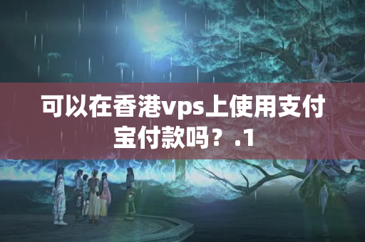 可以在香港vps上使用支付寶付款嗎？