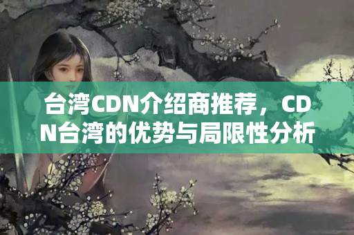 臺(tái)灣CDN介紹商推薦，CDN臺(tái)灣的優(yōu)勢與局限性分析