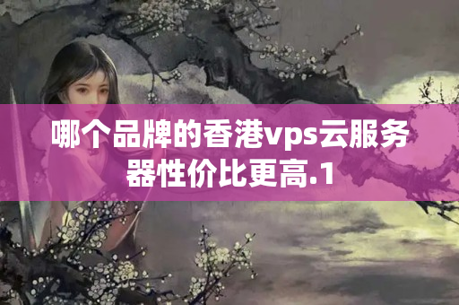 哪個品牌的香港vps云服務(wù)器性價(jià)比更高