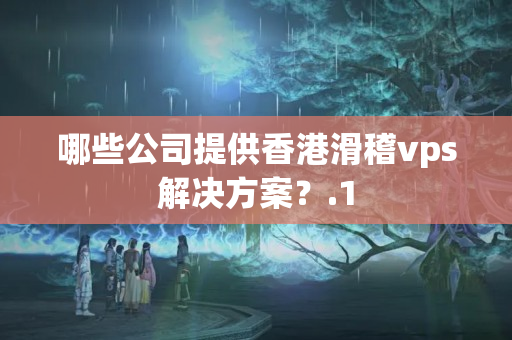 哪些公司提供香港滑稽vps解決方案？