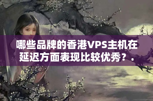 哪些品牌的香港VPS主機(jī)在延遲方面表現(xiàn)比較優(yōu)秀？