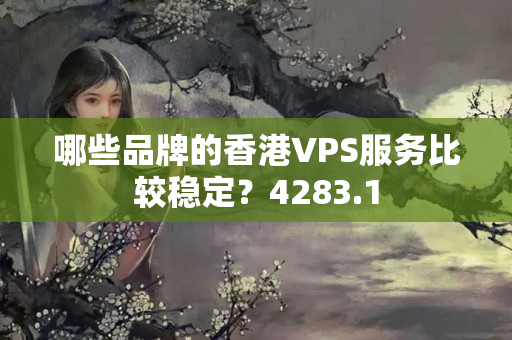 哪些品牌的香港VPS服務(wù)比較穩(wěn)定？4283