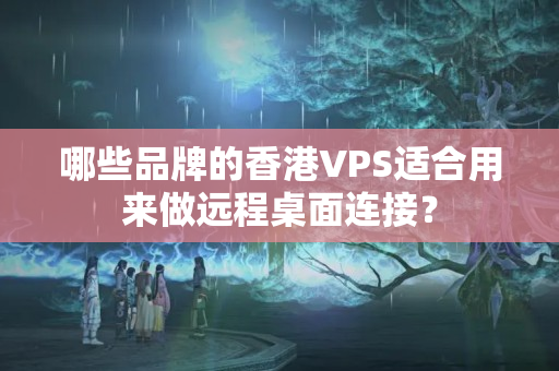 哪些品牌的香港VPS適合用來(lái)做遠(yuǎn)程桌面連接？