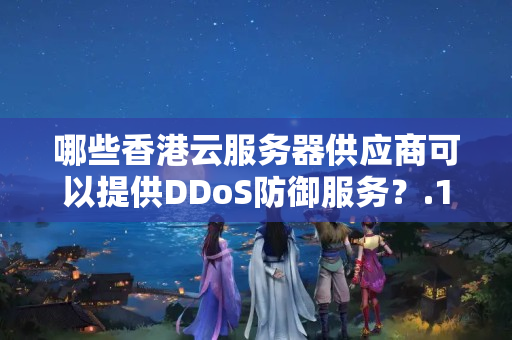 哪些香港云服務(wù)器供應(yīng)商可以提供DDoS防御服務(wù)？