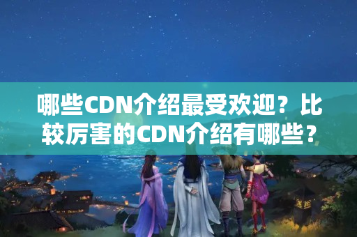 哪些CDN介紹最受歡迎？比較厲害的CDN介紹有哪些？