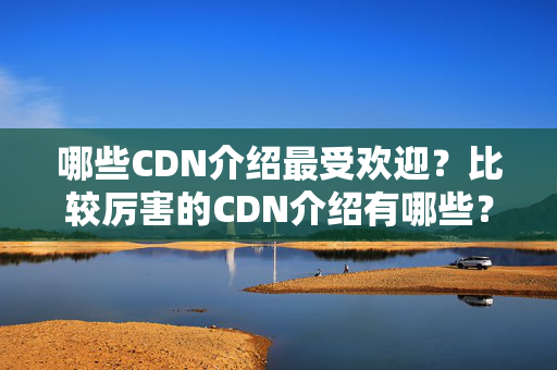 哪些CDN介紹最受歡迎？比較厲害的CDN介紹有哪些？