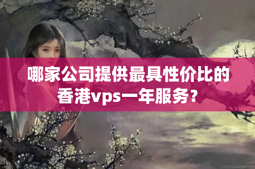 哪家公司提供最具性價比的香港vps一年服務？