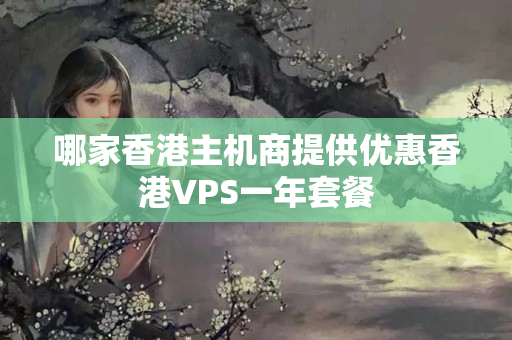 哪家香港主機(jī)商提供優(yōu)惠香港VPS一年套餐