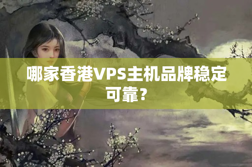 哪家香港VPS主機(jī)品牌穩(wěn)定可靠？