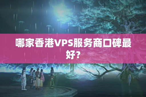 哪家香港VPS服務(wù)商口碑最好？