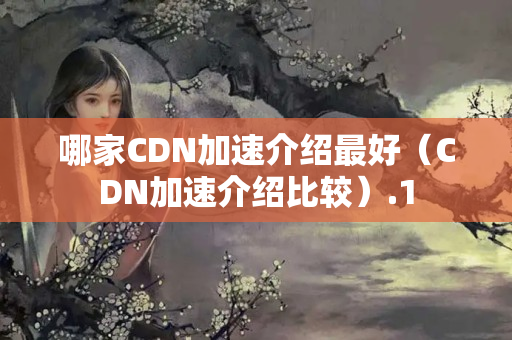 哪家CDN加速介紹最好（CDN加速介紹比較）