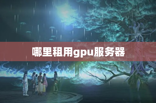 哪里租用gpu服務(wù)器