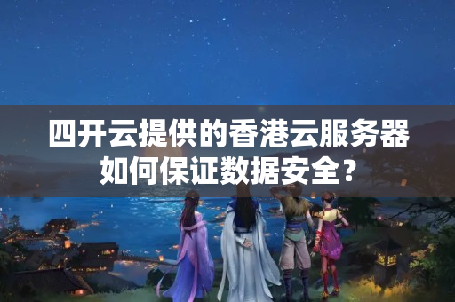 四開云提供的香港云服務(wù)器如何保證數(shù)據(jù)安全？