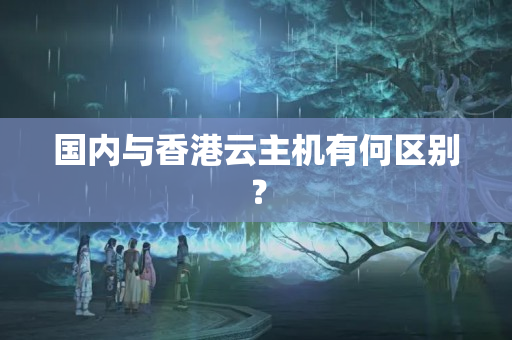 國內(nèi)與香港云主機(jī)有何區(qū)別？