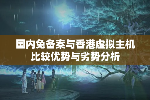 國內(nèi)免備案與香港虛擬主機(jī)比較優(yōu)勢與劣勢分析