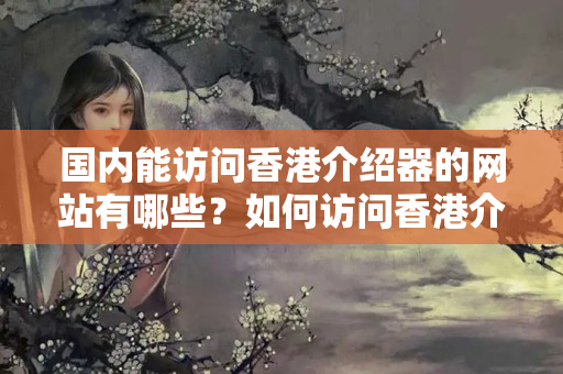 國內(nèi)能訪問香港介紹器的網(wǎng)站有哪些？如何訪問香港介紹器？