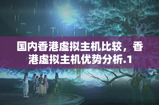 國(guó)內(nèi)香港虛擬主機(jī)比較，香港虛擬主機(jī)優(yōu)勢(shì)分析