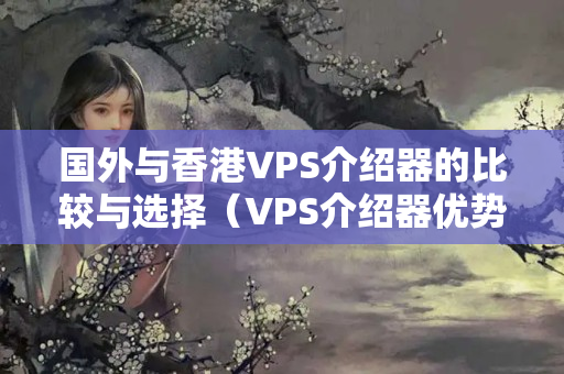 國(guó)外與香港VPS介紹器的比較與選擇（VPS介紹器優(yōu)勢(shì)與劣勢(shì)）